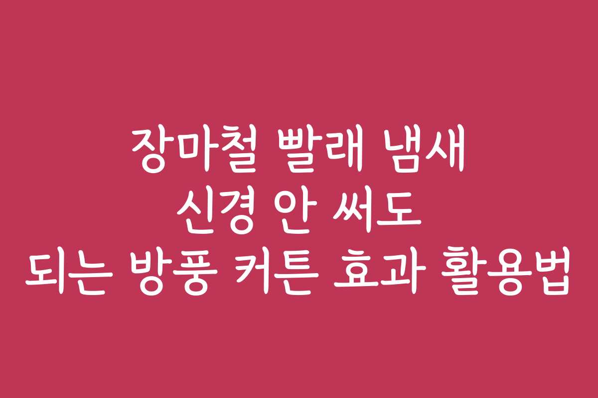 장마철 빨래 냄새 신경 안 써도 되는 방풍 커튼 효과 활용법