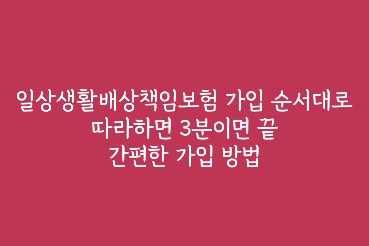 일상생활배상책임보험 가입 순서대로 따라하면 3분이면 끝 간편한 가입 방법