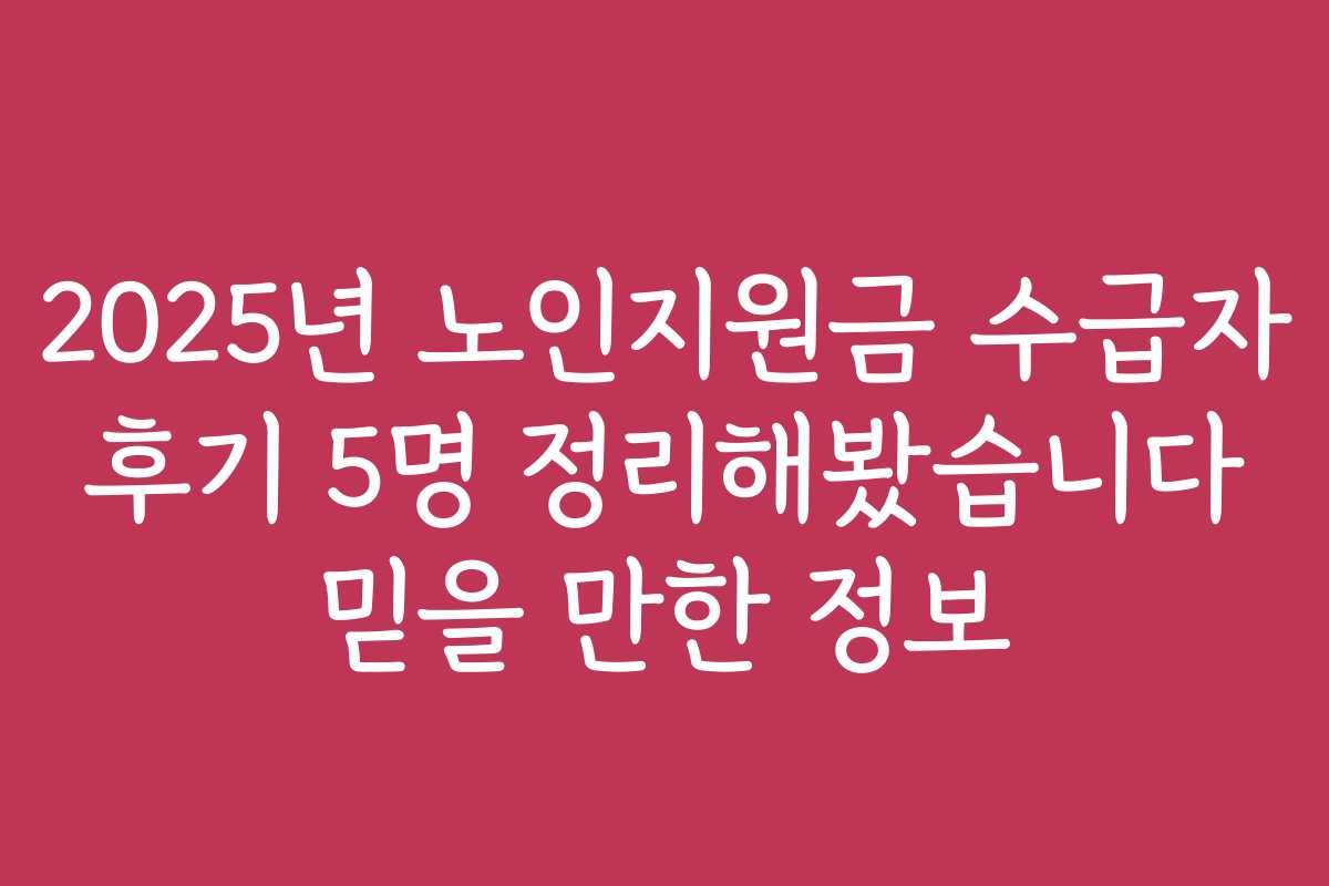 2025년 노인지원금 수급자 후기 5명 정리해봤습니다 믿을 만한 정보