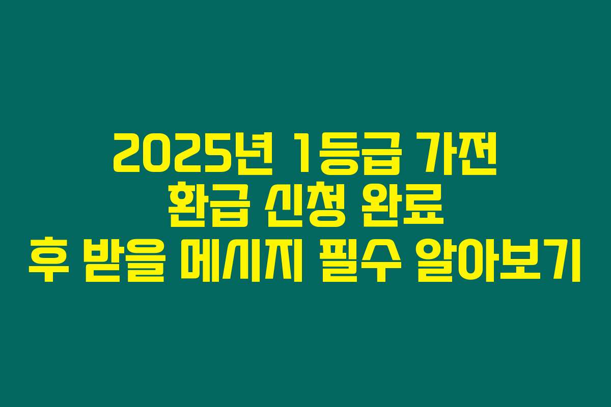 2025년 1등급 가전 환급 신청 완료 후 받을 메시지 필수 알아보기