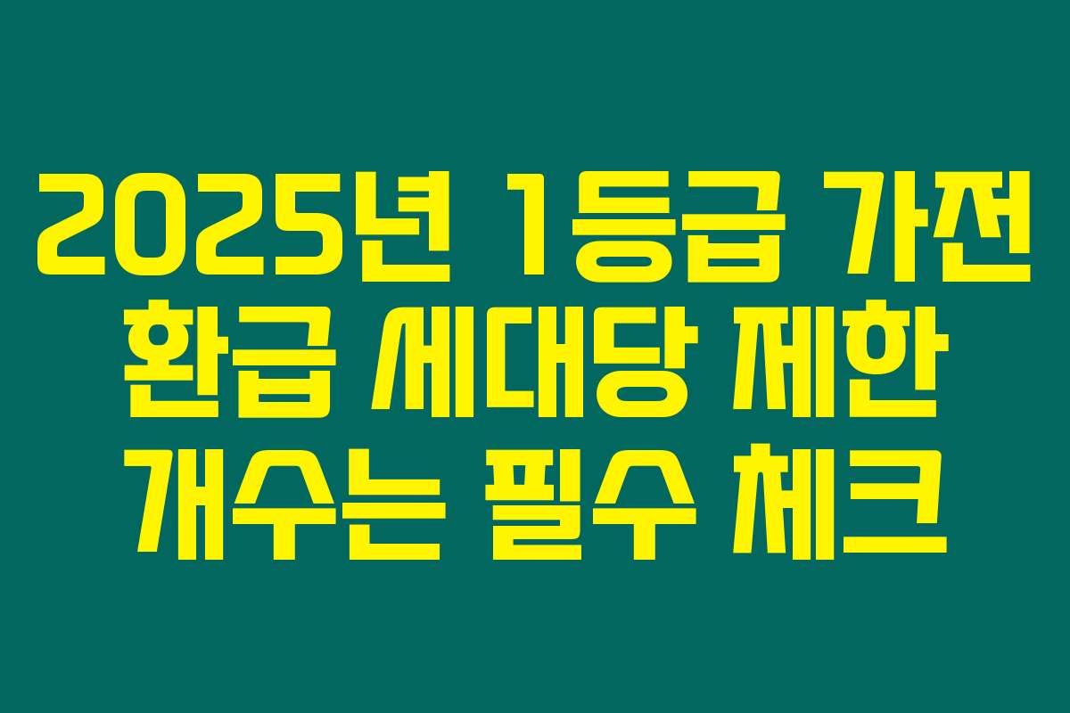 2025년 1등급 가전 환급 세대당 제한 개수는 필수 체크
