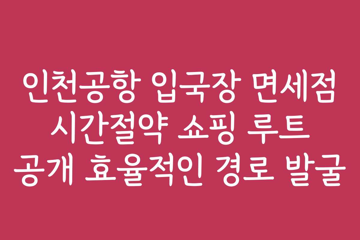 인천공항 입국장 면세점 시간절약 쇼핑 루트 공개 효율적인 경로 발굴