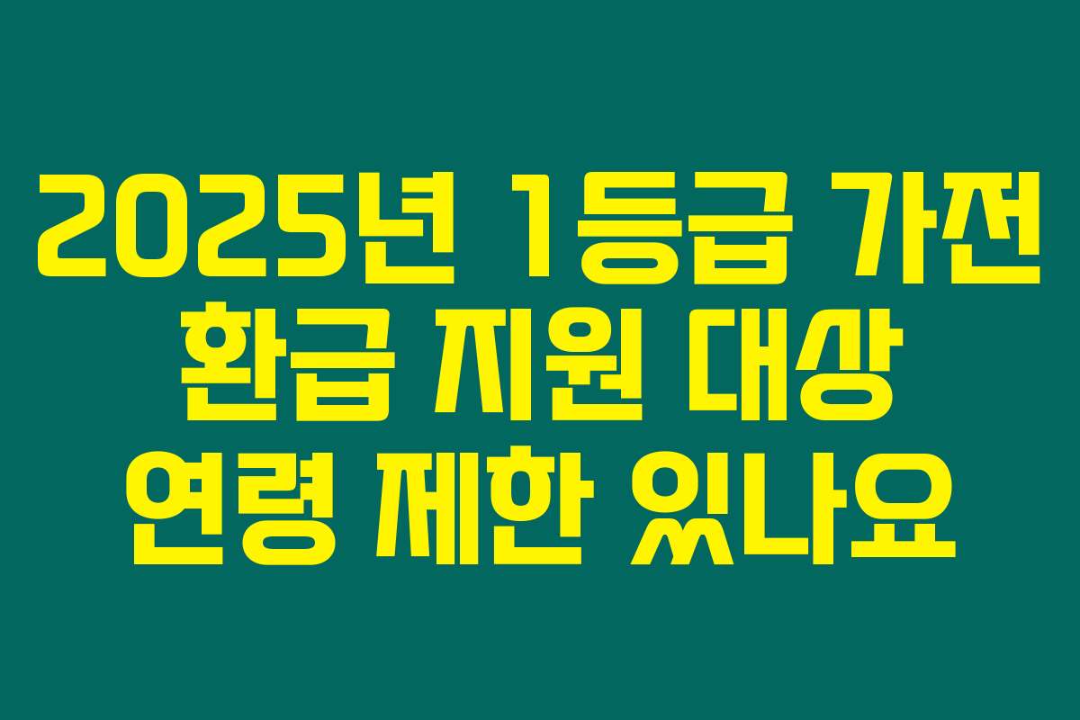 2025년 1등급 가전 환급 지원 대상 연령 제한 있나요