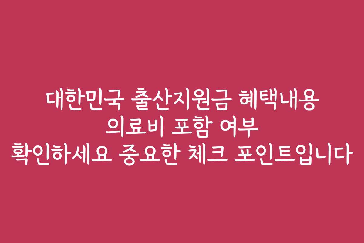 대한민국 출산지원금 혜택내용 의료비 포함 여부 확인하세요 중요한 체크 포인트입니다