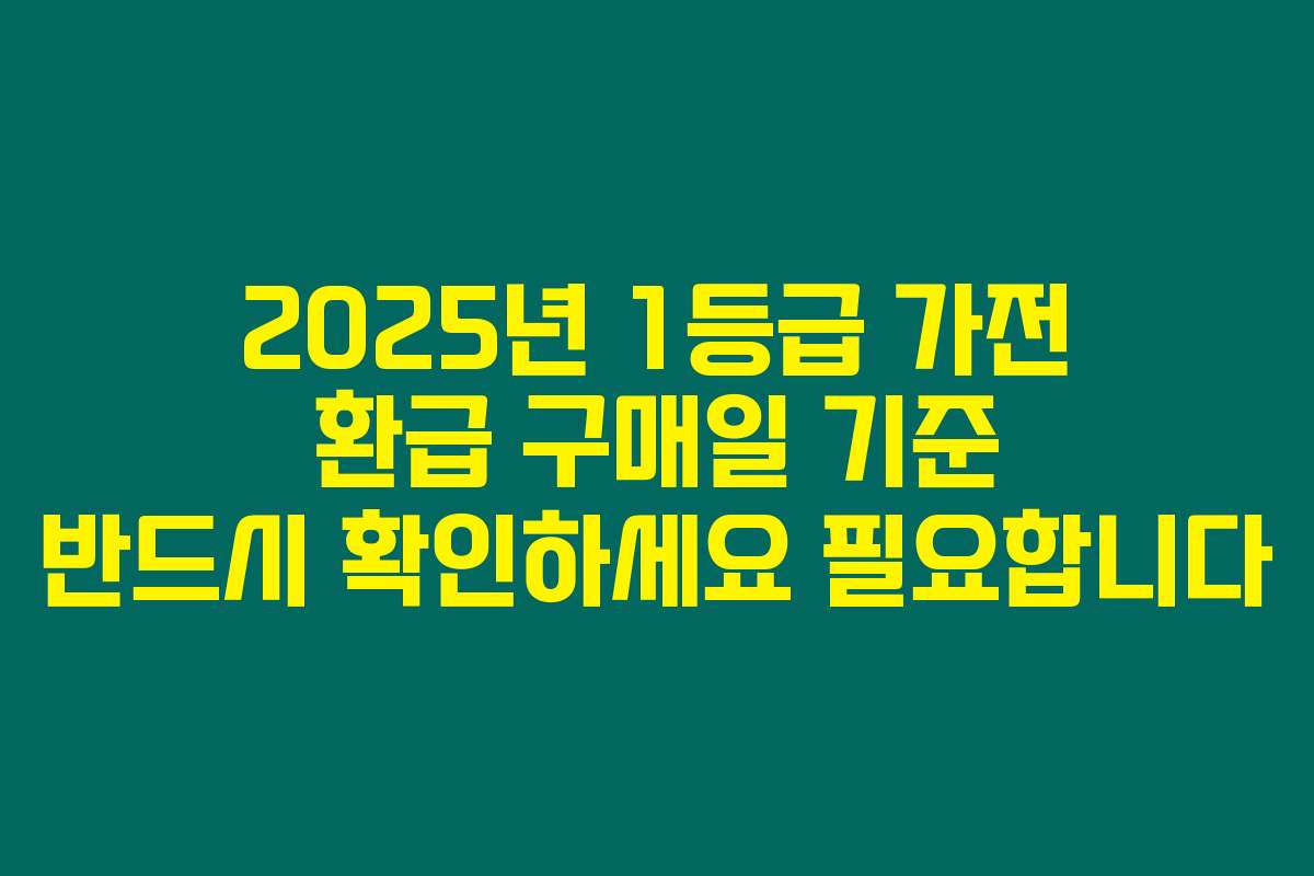 2025년 1등급 가전 환급 구매일 기준 반드시 확인하세요 필요합니다
