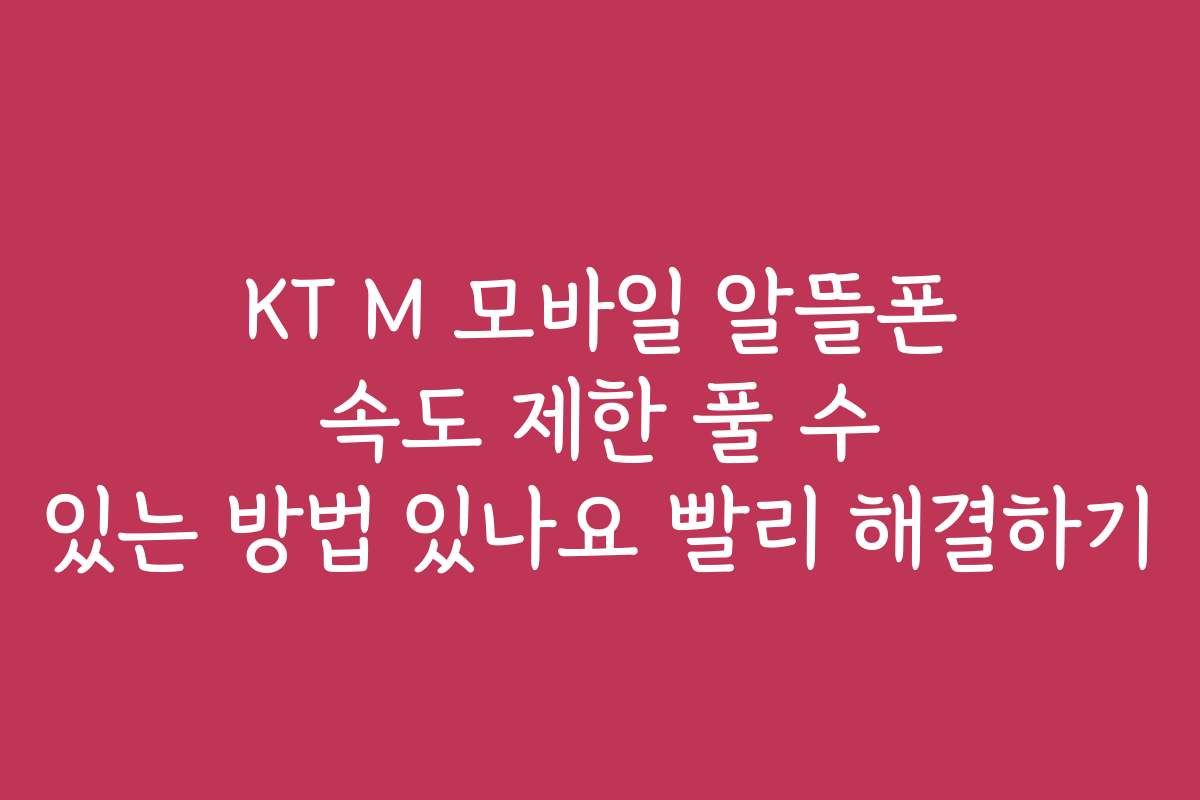KT M 모바일 알뜰폰 속도 제한 풀 수 있는 방법 있나요 빨리 해결하기