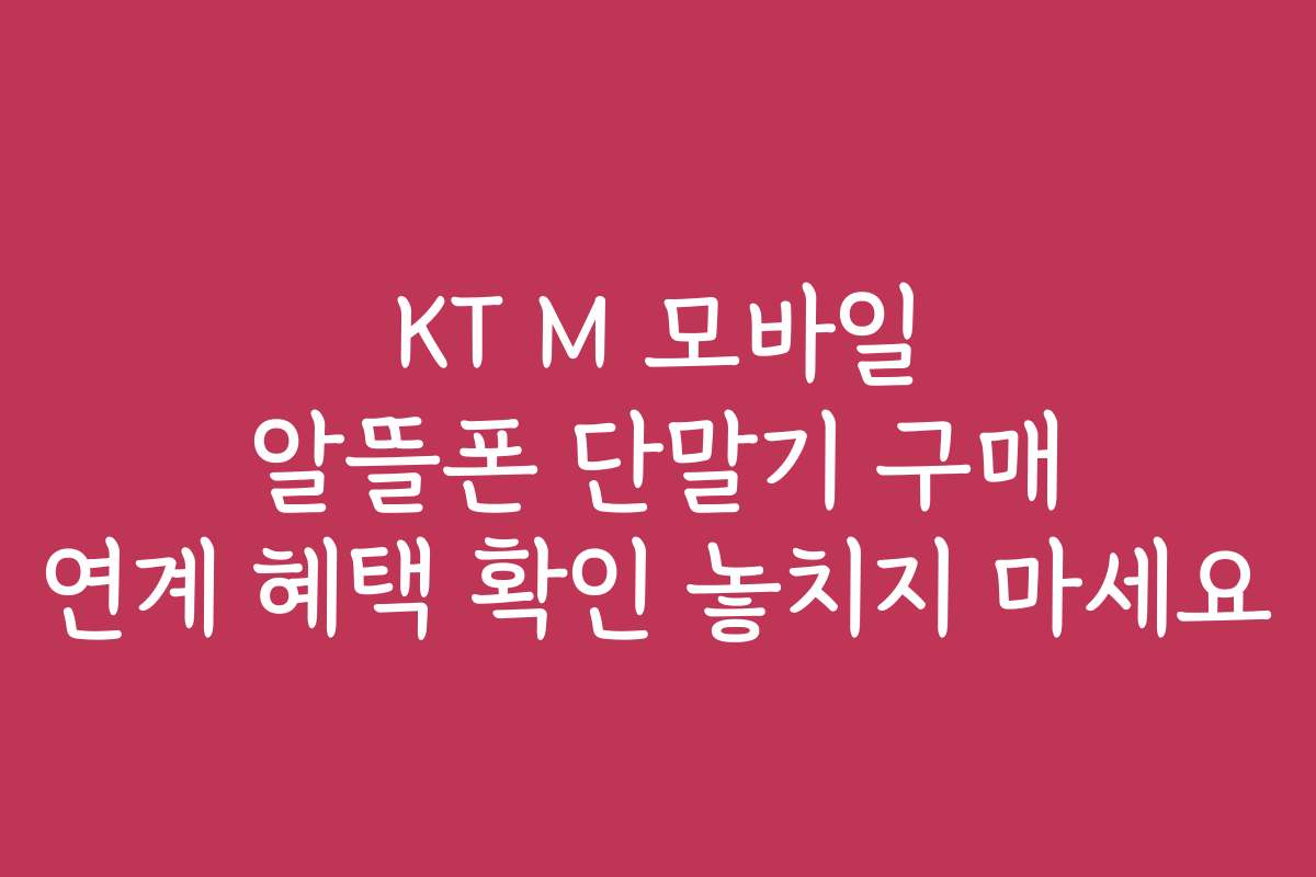 KT M 모바일 알뜰폰 단말기 구매 연계 혜택 확인 놓치지 마세요