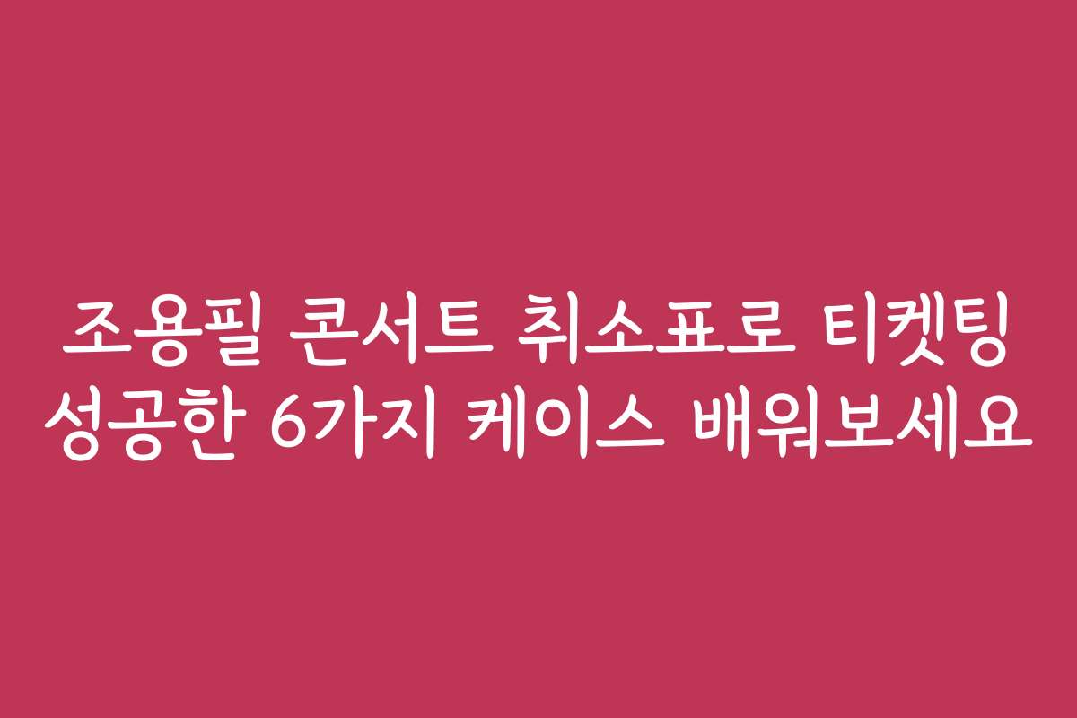 조용필 콘서트 취소표로 티켓팅 성공한 6가지 케이스 배워보세요