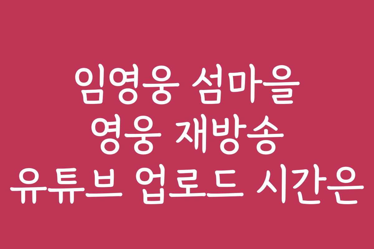 임영웅 섬마을 영웅 재방송 유튜브 업로드 시간은