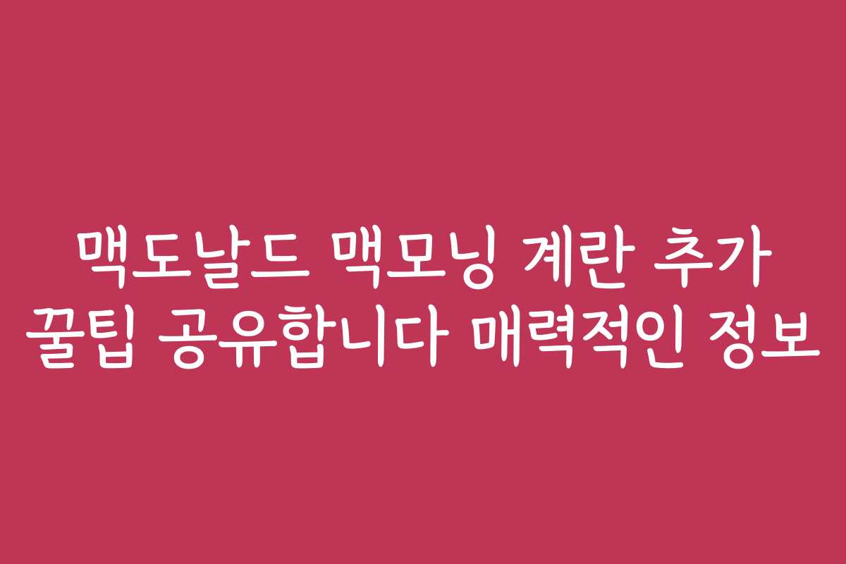 맥도날드 맥모닝 계란 추가 꿀팁 공유합니다 매력적인 정보