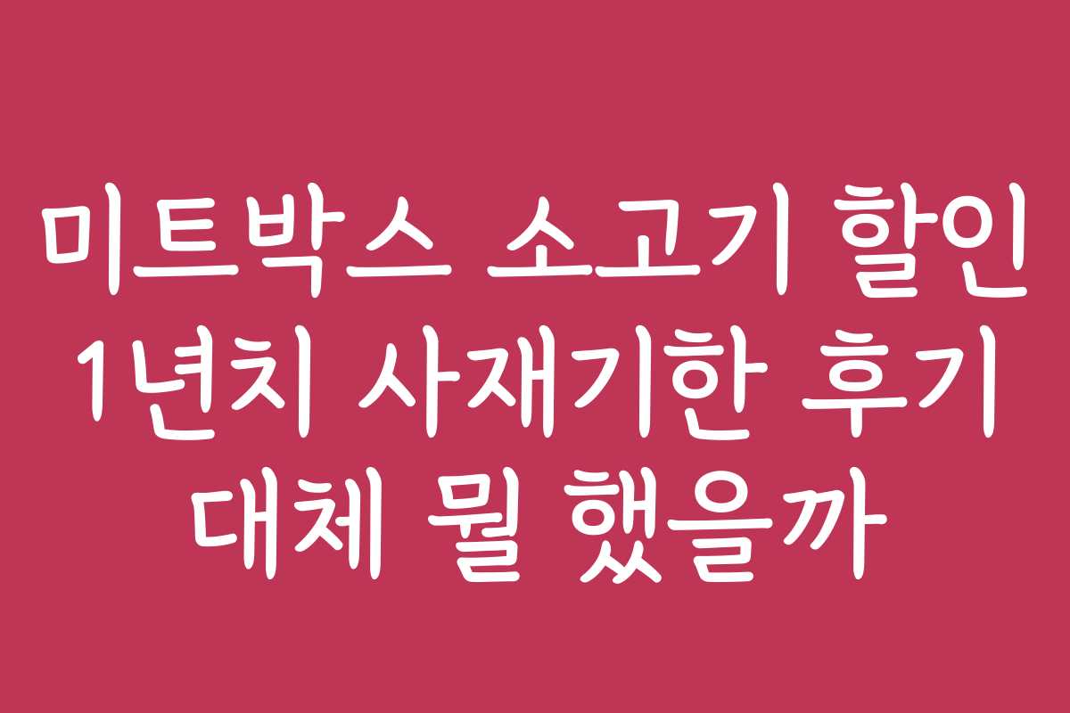 미트박스 소고기 할인 1년치 사재기한 후기 대체 뭘 했을까