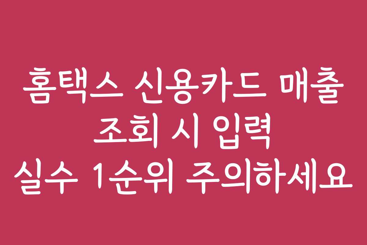 홈택스 신용카드 매출 조회 시 입력 실수 1순위 주의하세요