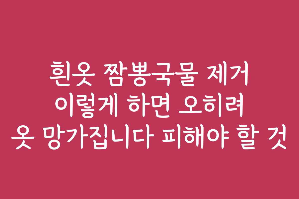 흰옷 짬뽕국물 제거 이렇게 하면 오히려 옷 망가집니다 피해야 할 것