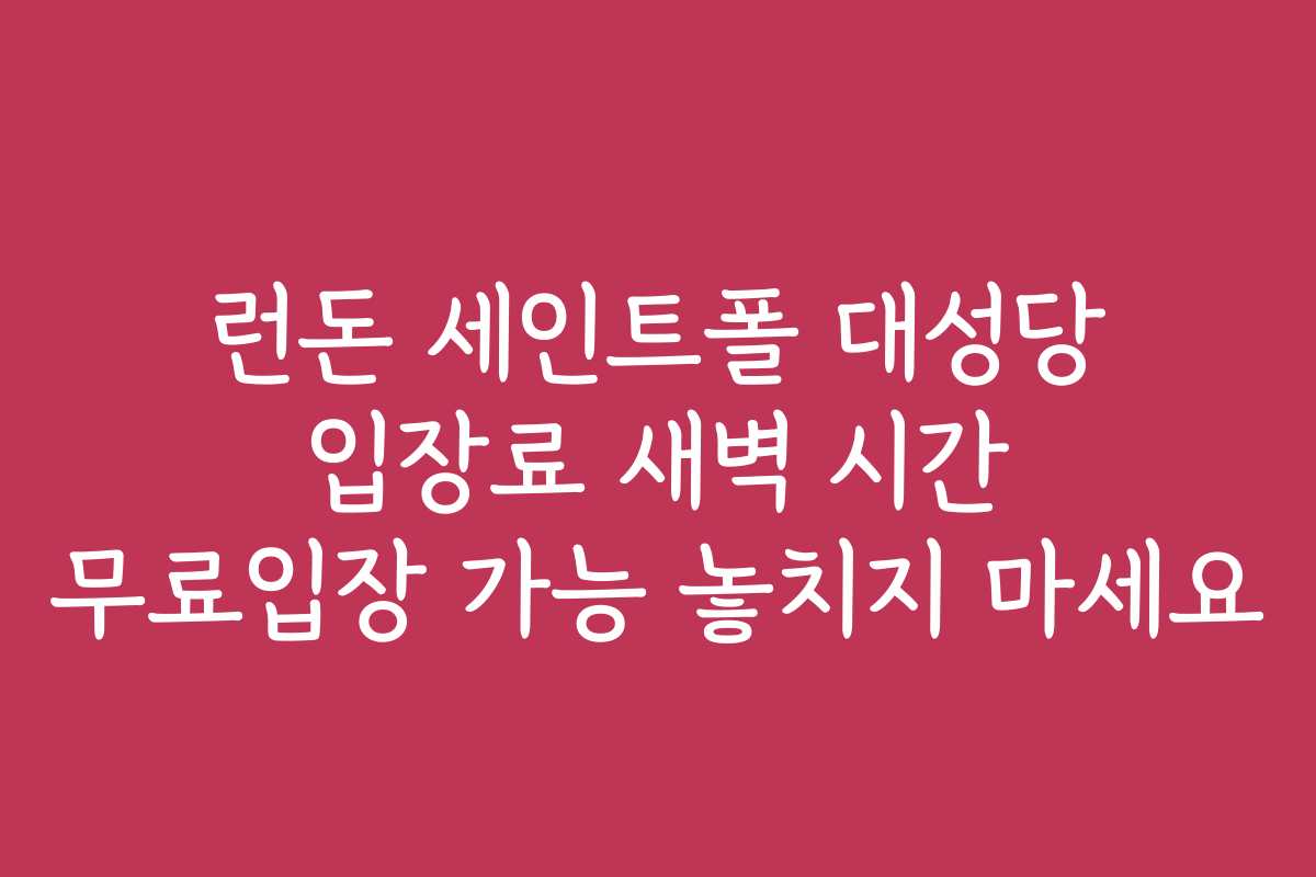 런돈 세인트폴 대성당 입장료 새벽 시간 무료입장 가능 놓치지 마세요
