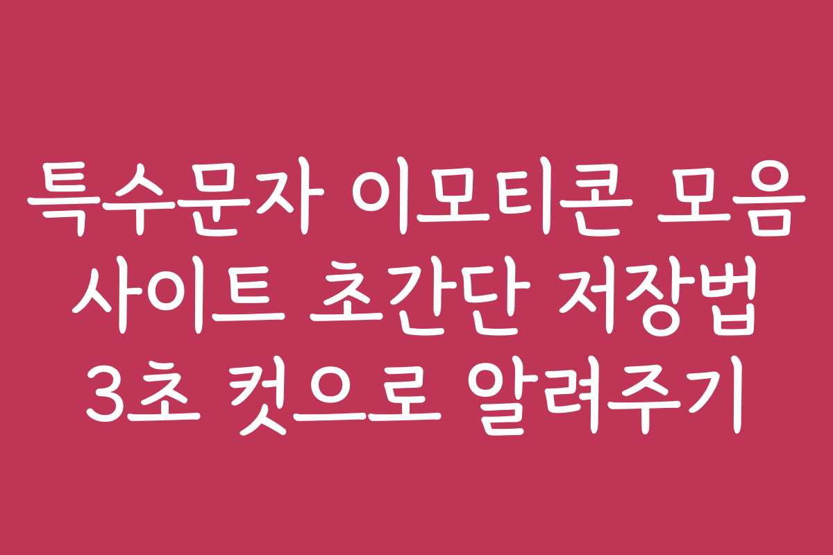 특수문자 이모티콘 모음 사이트 초간단 저장법 3초 컷으로 알려주기