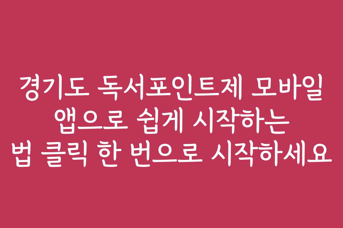경기도 독서포인트제 모바일 앱으로 쉽게 시작하는 법 클릭 한 번으로 시작하세요