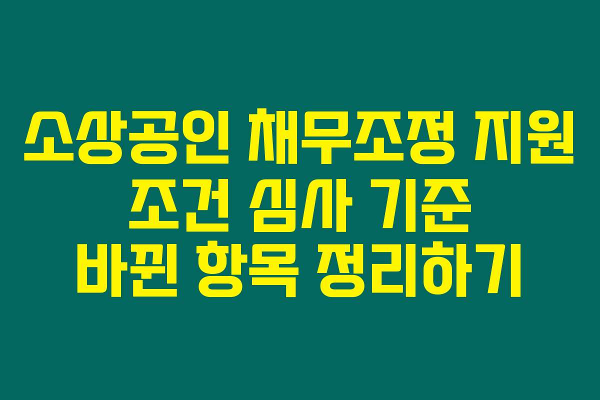 소상공인 채무조정 지원 조건 심사 기준 바뀐 항목 정리하기