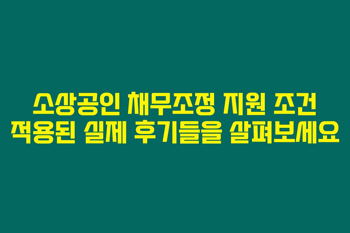 소상공인 채무조정 지원 조건 적용된 실제 후기들을 살펴보세요