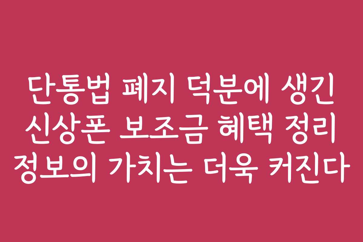 단통법 폐지 덕분에 생긴 신상폰 보조금 혜택 정리 정보의 가치는 더욱 커진다