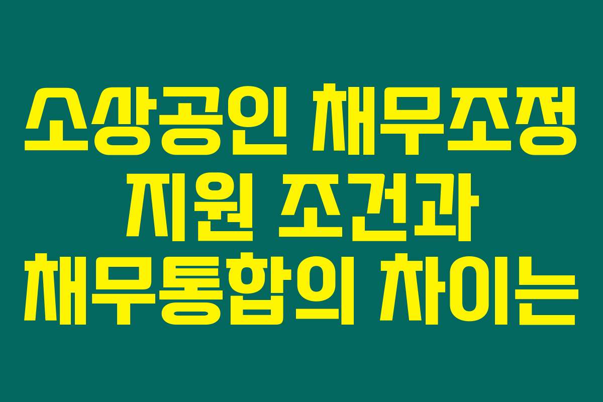 소상공인 채무조정 지원 조건과 채무통합의 차이는