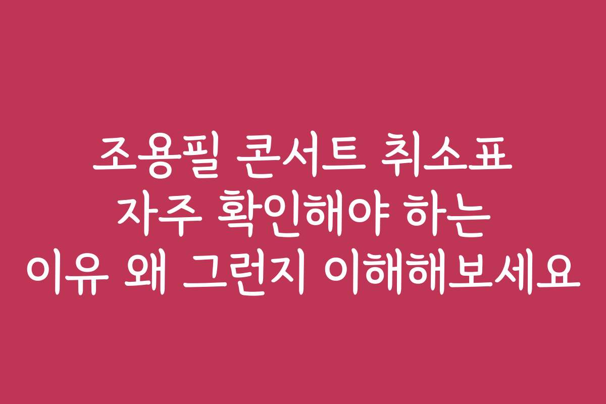 조용필 콘서트 취소표 자주 확인해야 하는 이유 왜 그런지 이해해보세요