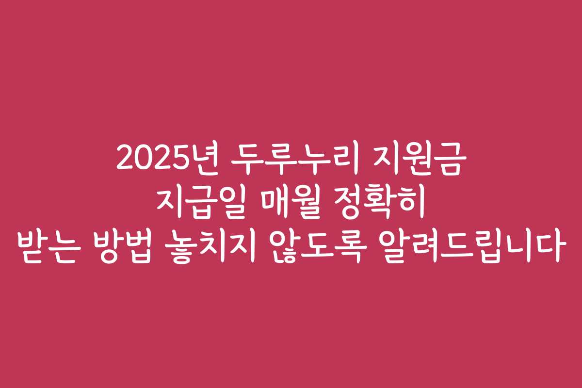 2025년 두루누리 지원금 지급일 매월 정확히 받는 방법 놓치지 않도록 알려드립니다