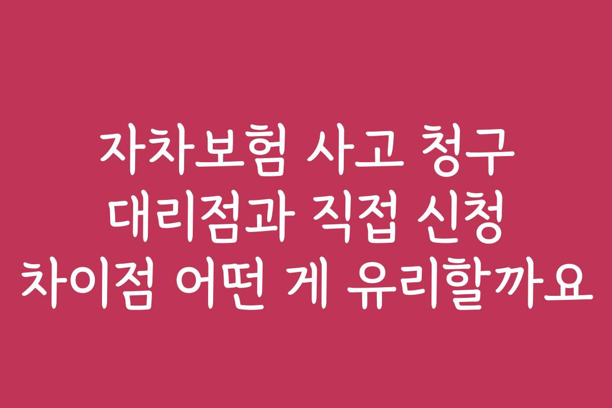 자차보험 사고 청구 대리점과 직접 신청 차이점 어떤 게 유리할까요