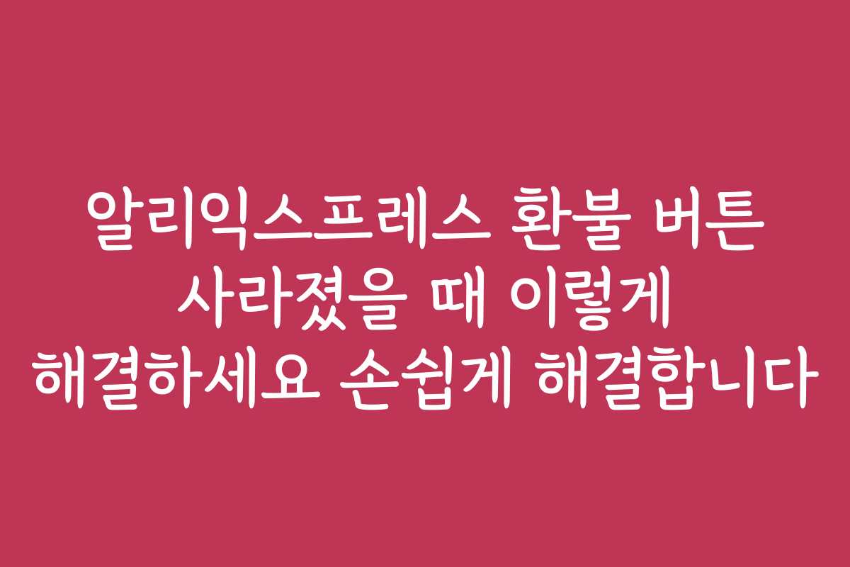 알리익스프레스 환불 버튼 사라졌을 때 이렇게 해결하세요 손쉽게 해결합니다