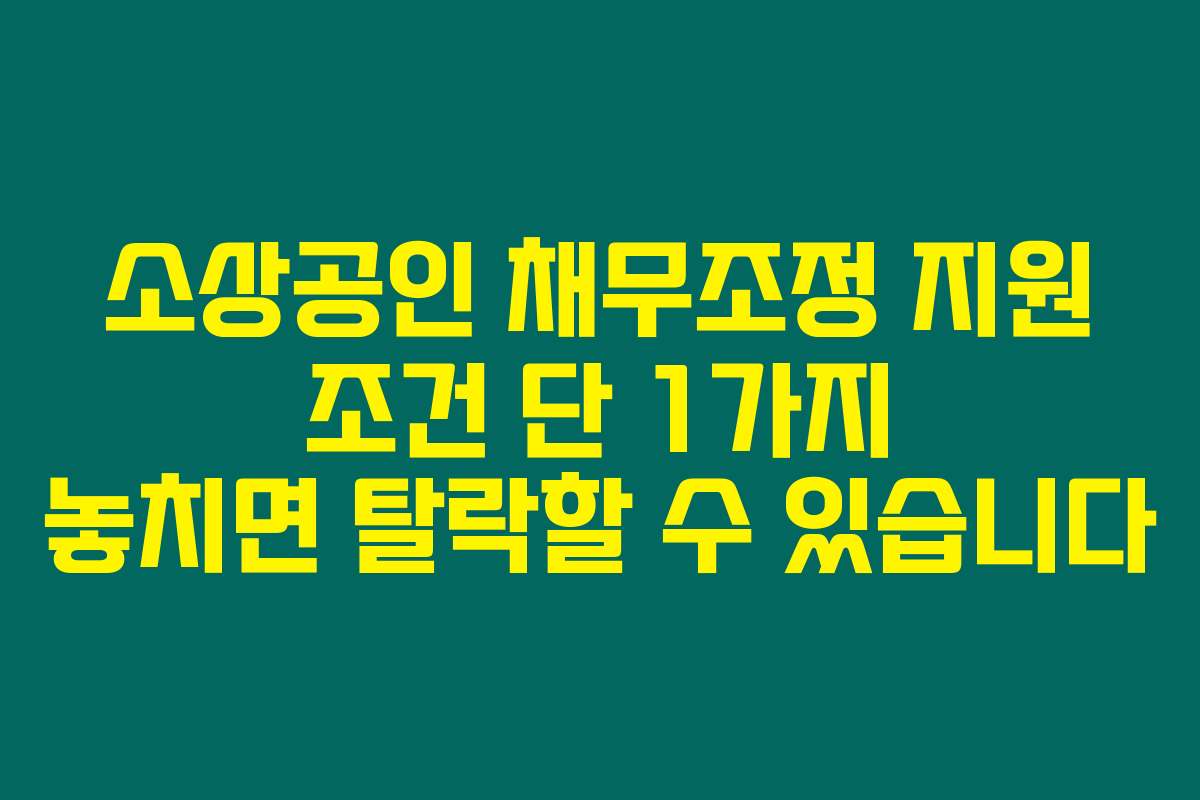 소상공인 채무조정 지원 조건 단 1가지 놓치면 탈락할 수 있습니다