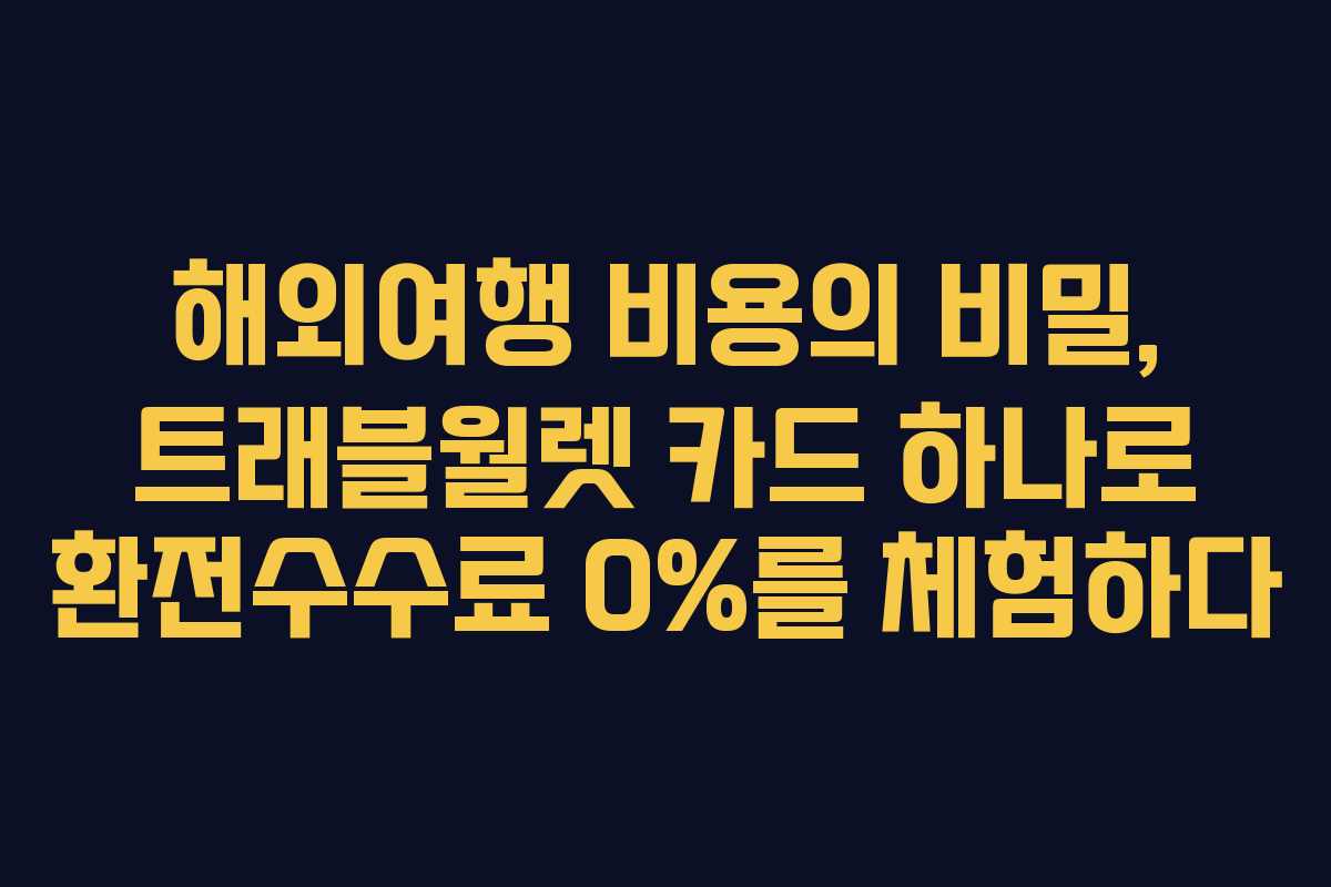 해외여행 비용의 비밀, 트래블월렛 카드 하나로 환전수수료 0%를 체험하다