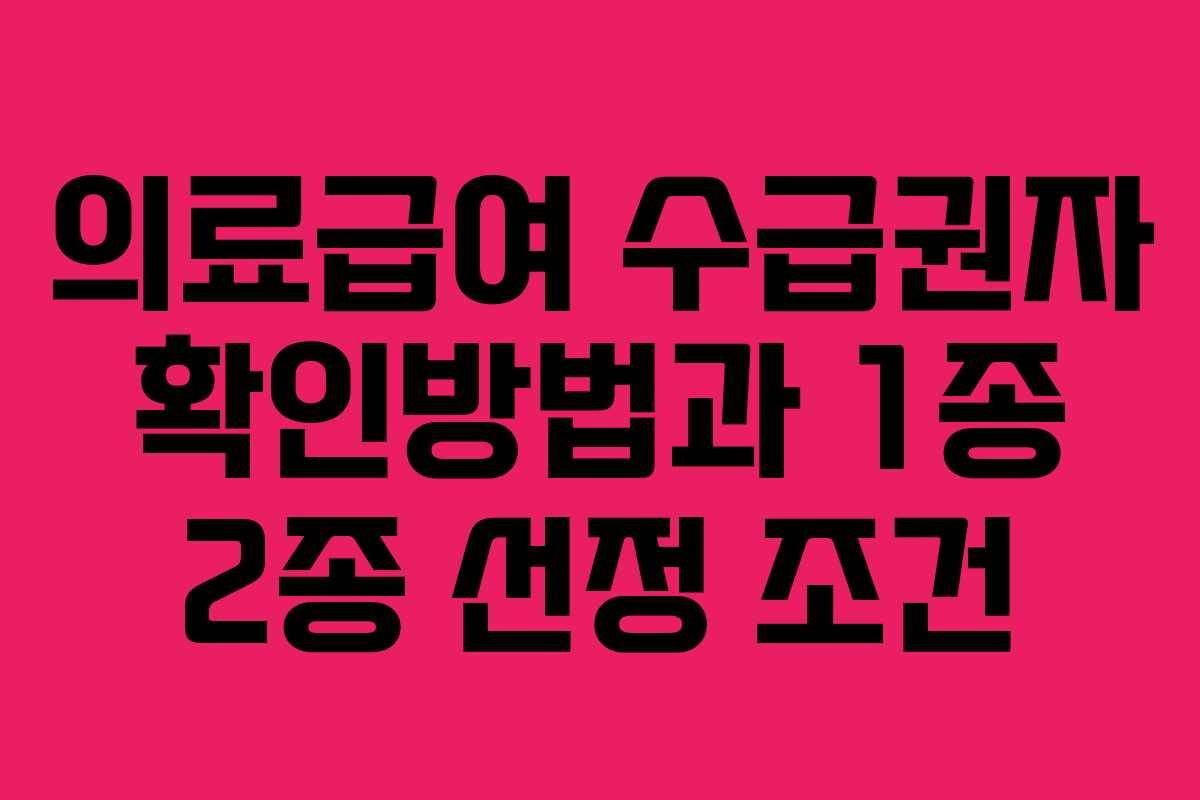 의료급여 수급권자 확인방법과 1종 2종 선정 조건