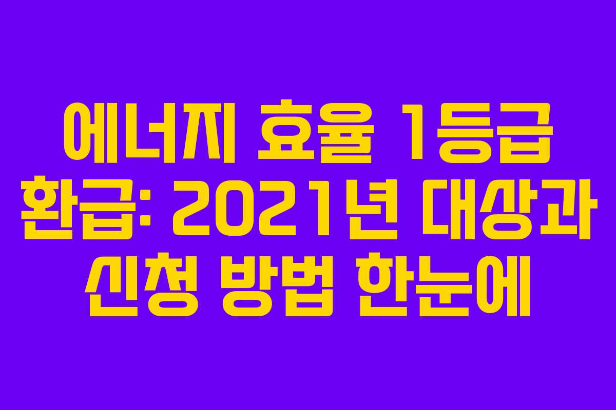 에너지 효율 1등급 환급: 2021년 대상과 신청 방법 한눈에