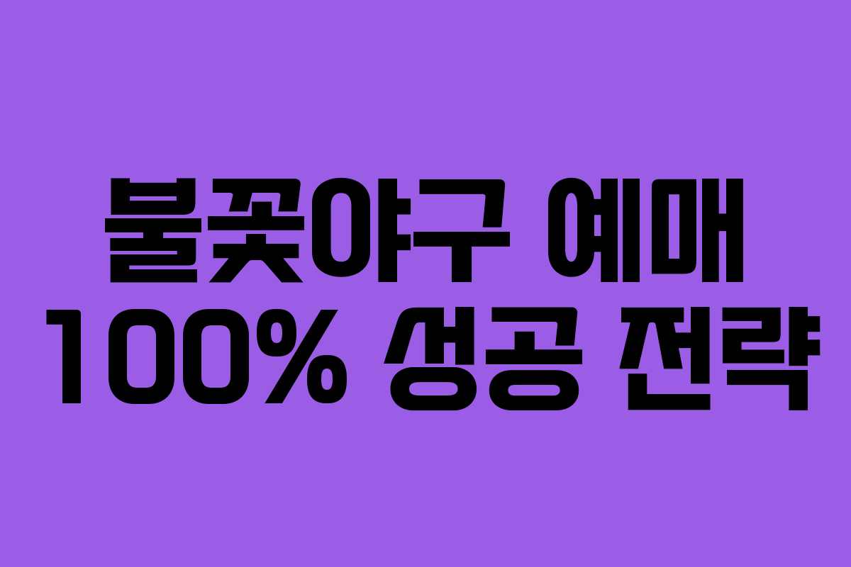 불꽃야구 예매 100% 성공 전략