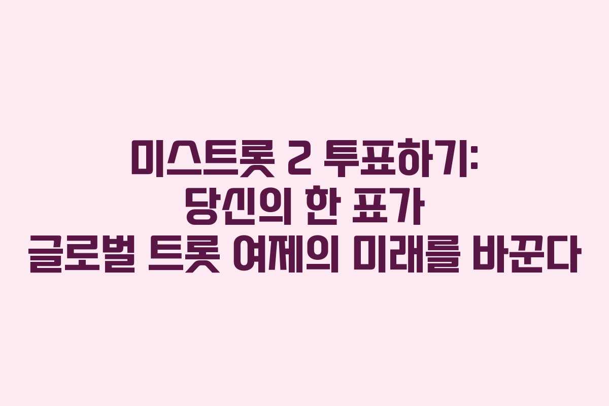 미스트롯 2 투표하기: 당신의 한 표가 글로벌 트롯 여제의 미래를 바꾼다