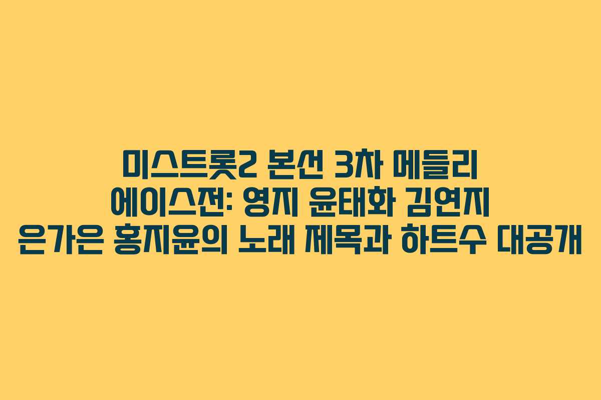 미스트롯2 본선 3차 메들리 에이스전: 영지 윤태화 김연지 은가은 홍지윤의 노래 제목과 하트수 대공개