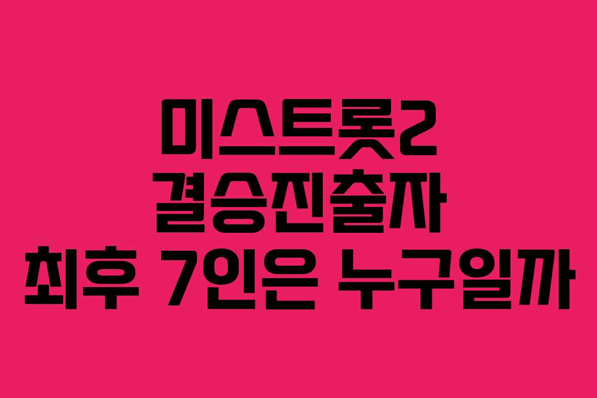 미스트롯2 결승진출자 최후 7인은 누구일까