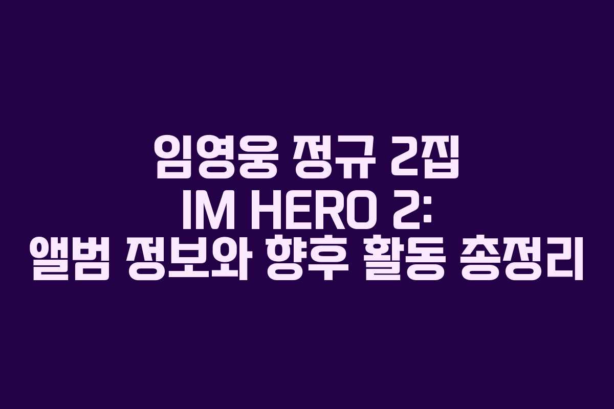 임영웅 정규 2집 IM HERO 2: 앨범 정보와 향후 활동 총정리