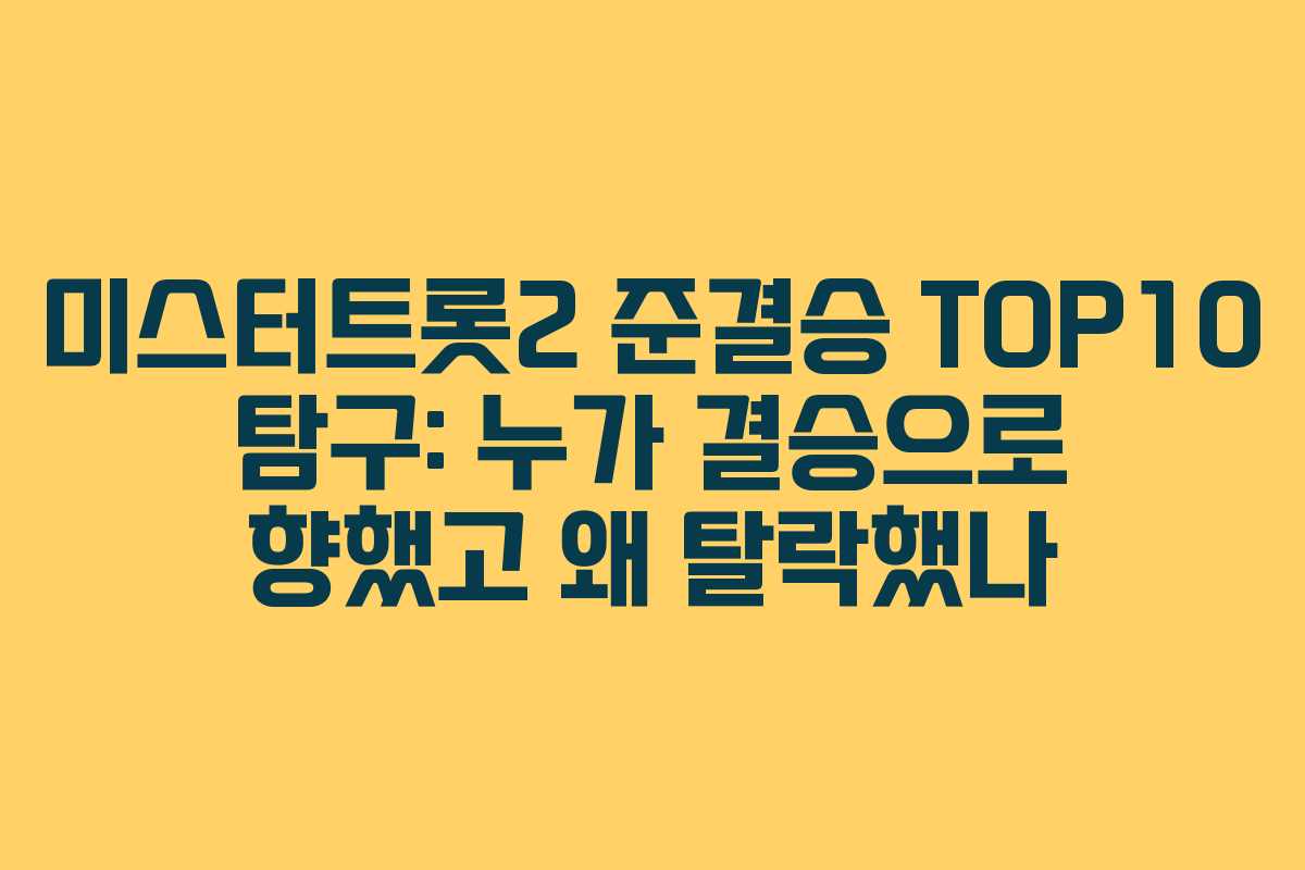 미스터트롯2 준결승 TOP10 탐구: 누가 결승으로 향했고 왜 탈락했나