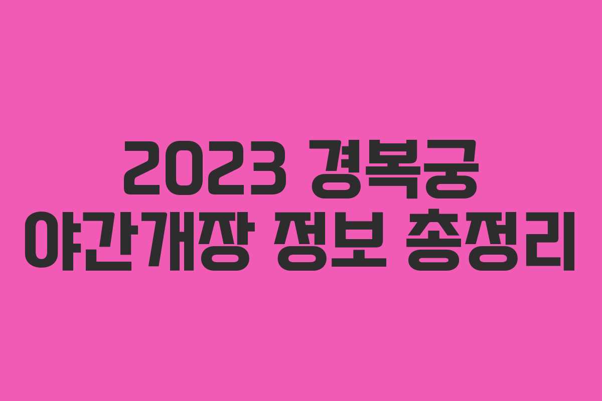 2023 경복궁 야간개장 정보 총정리