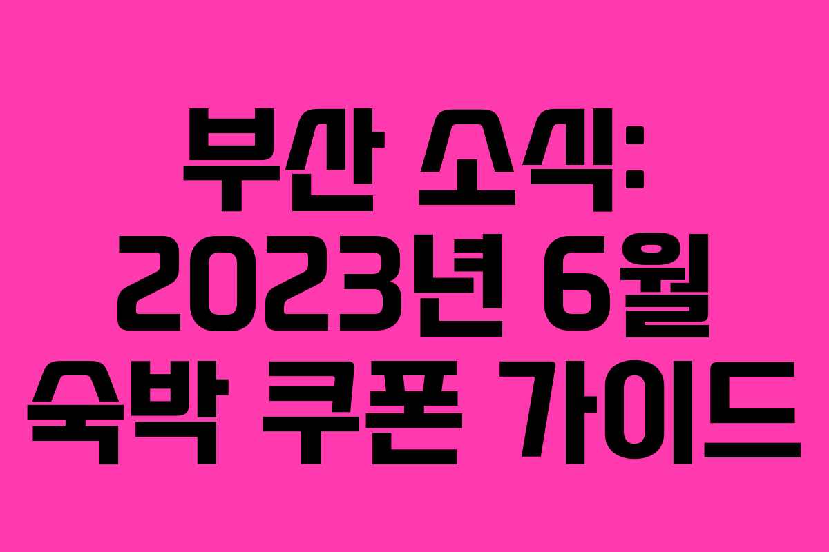 부산 소식: 2023년 6월 숙박 쿠폰 가이드