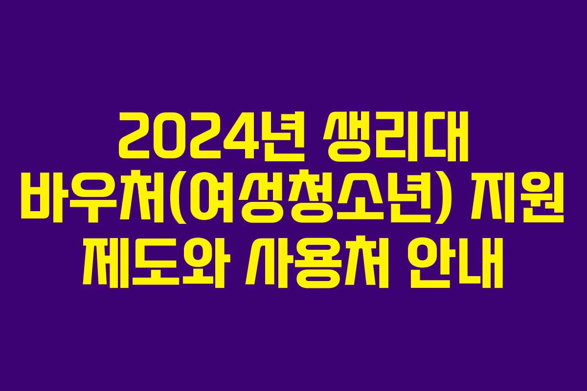 2024년 생리대 바우처(여성청소년) 지원 제도와 사용처 안내