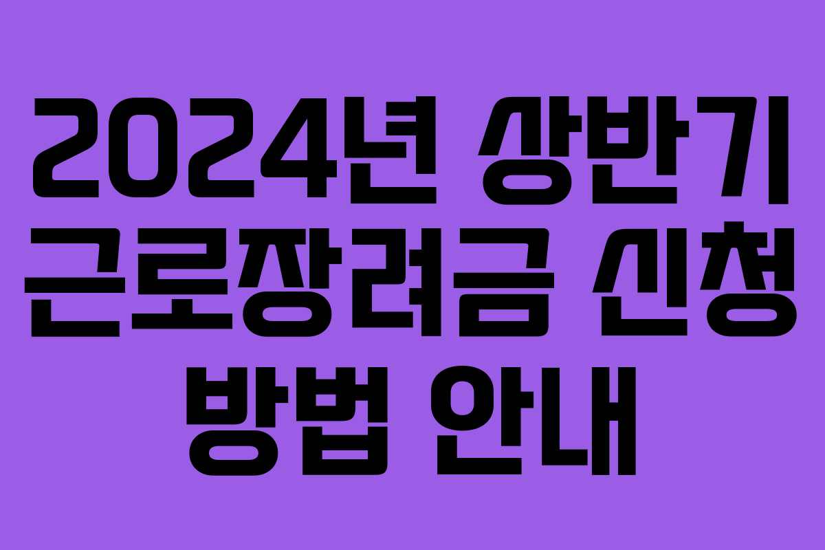 2024년 상반기 근로장려금 신청 방법 안내