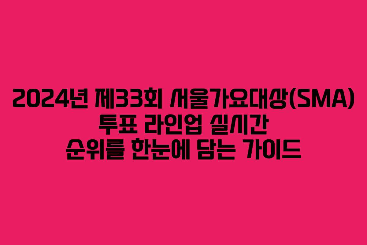 2024년 제33회 서울가요대상(SMA) 투표 라인업 실시간 순위를 한눈에 담는 가이드