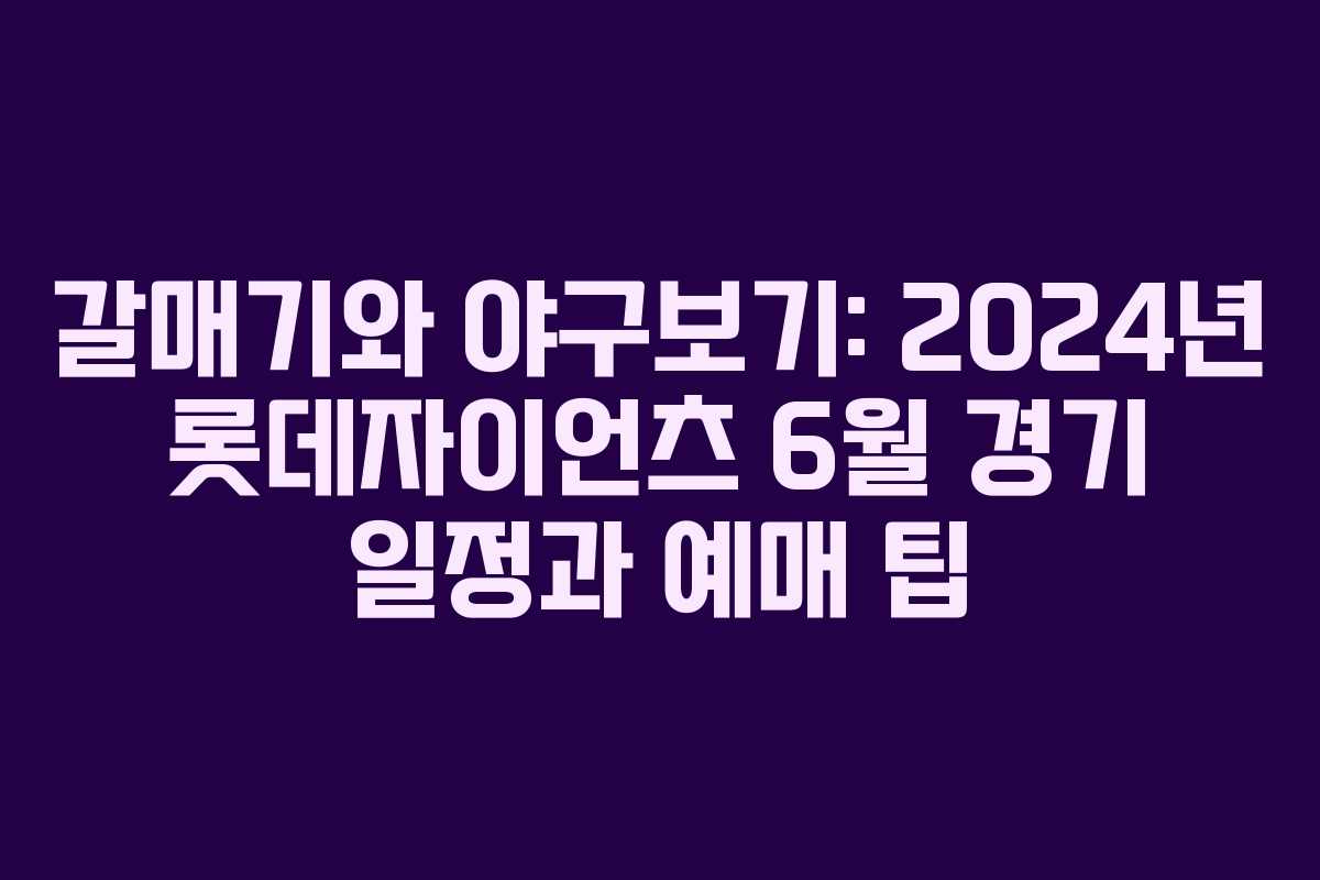 갈매기와 야구보기: 2024년 롯데자이언츠 6월 경기 일정과 예매 팁