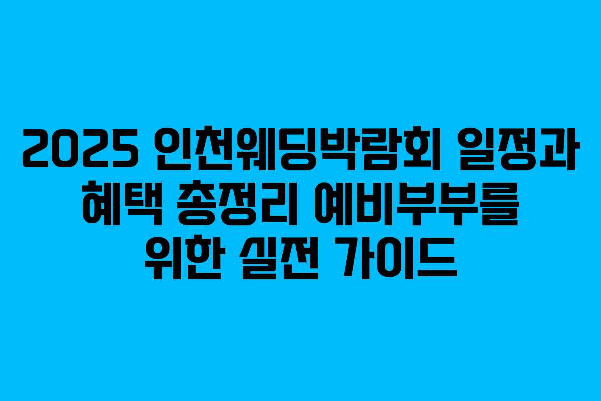 2025 인천웨딩박람회 일정과 혜택 총정리 예비부부를 위한 실전 가이드