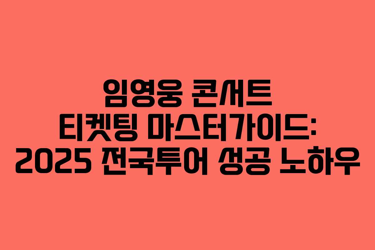 임영웅 콘서트 티켓팅 마스터가이드: 2025 전국투어 성공 노하우
