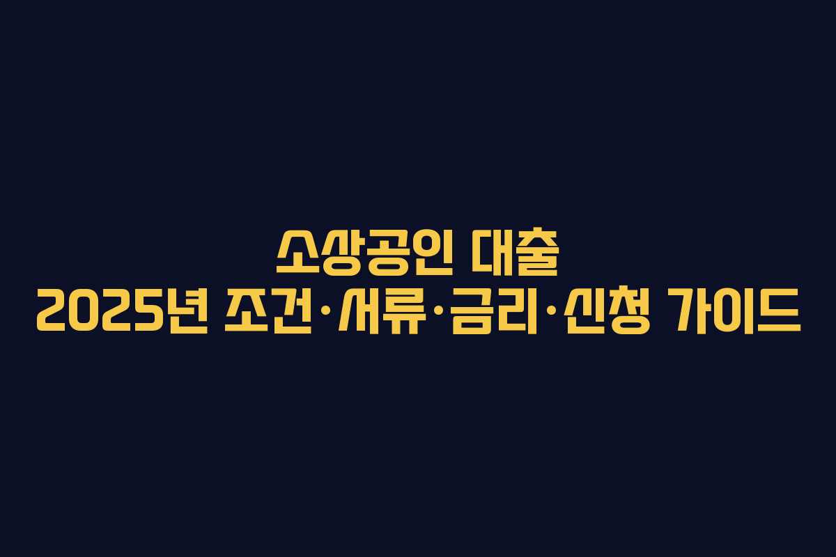 소상공인 대출 2025년 조건·서류·금리·신청 가이드
