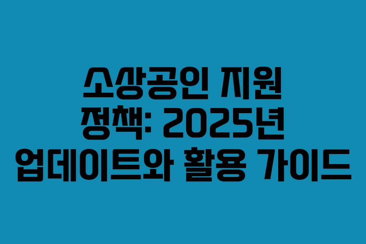 소상공인 지원 정책: 2025년 업데이트와 활용 가이드