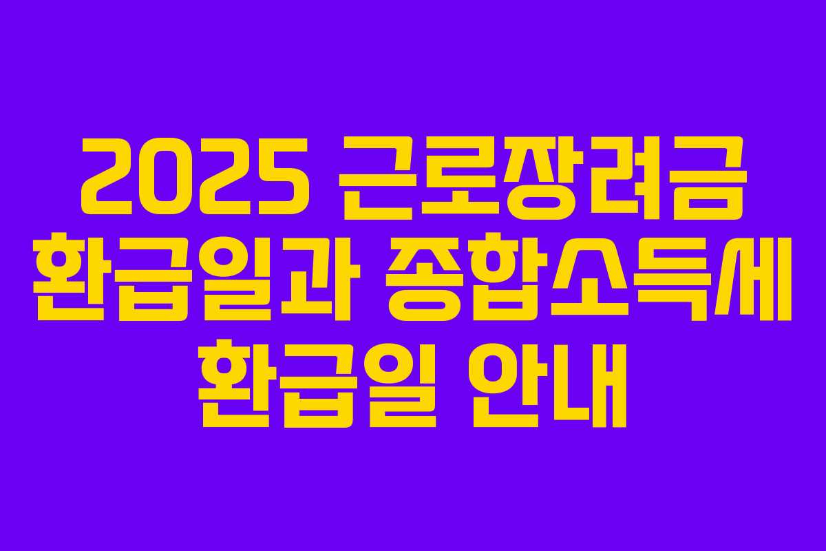 2025 근로장려금 환급일과 종합소득세 환급일 안내