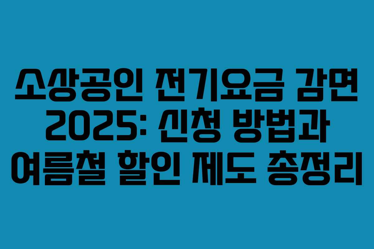 소상공인 전기요금 감면 2025: 신청 방법과 여름철 할인 제도 총정리